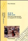 Al di là delle cure. Interventi complementari e di supporto in oncologia libro