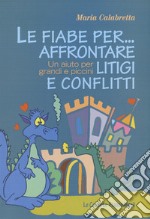 Le fiabe per... affrontare litigi e conflitti. Un aiuto per grandi e piccini libro