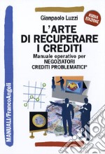 L'Arte di recuperare i crediti. Manuale operativo per negoziatori crediti problematici libro