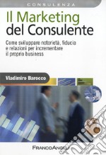 Il marketing del consulente. Come sviluppare notorietà, fiducia e relazioni per incrementare il proprio business libro