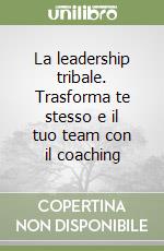 La leadership tribale. Trasforma te stesso e il tuo team con il coaching libro
