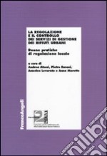 La regolazione e il controllo dei servizi di gestione dei rifiuti urbani. Buone pratiche di regolazione locale libro