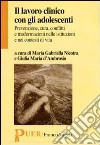 Il lavoro clinico con gli adolescenti. Prevenzione, cura, conflitti e trasformazioni nelle istituzioni e nei contesti di vita libro