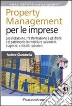 Property management per le imprese. Localizzazione, trasformazione e gestione del patrimonio immobiliare aziendale: esigenze, criticità, soluzione libro