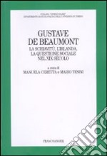 Gustave De Beaumont. La schiavitù, l'Irlanda, la questione sociale nel XIX secolo libro