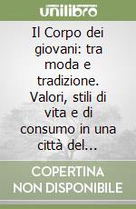 Il Corpo dei giovani: tra moda e tradizione. Valori, stili di vita e di consumo in una città del Nordest: una indagine a Verona libro