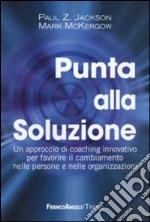 Punta alla soluzione. Un approccio di coaching innovativo per favorire il cambiamento nelle persone e nelle organizzazioni