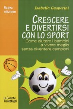 Crescere e divertirsi con lo sport. Come aiutare i bambini a vivere meglio senza diventare campioni libro