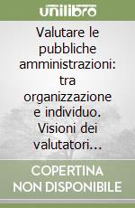 Valutare le pubbliche amministrazioni: tra organizzazione e individuo. Visioni dei valutatori italiani per perfomance e competitività libro