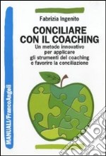 Conciliare con il coaching. Un metodo innovativo per applicare gli strumenti del coaching e favorire la conciliazione libro