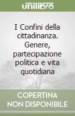 I Confini della cittadinanza. Genere, partecipazione politica e vita quotidiana libro