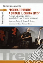 «Dovresti tornare a guidare il camion Elvis». Puntare sul proprio talento quando tutto sembra non funzionare libro