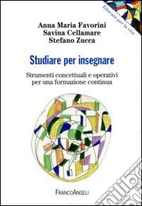Studiare per insegnare. Strumenti concettuali e operativi per una formazione continua libro