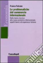 Le problematiche del commercio internazionale. Dalla teoria classica alla nuova economia internazionale: aspetti teorici ed esperienza italiana libro