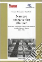 Nascere senza venire alla luce. Storia dell'Istituto per l'infanzia abbandonata della provincia di Torino 1867-1981 libro