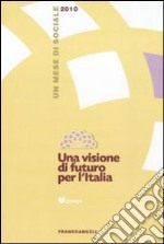 Una visione di futuro per l'Italia. Un mese di sociale 2010 libro