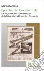 Specchio che l'occulto rivela. Ideologie e schemi rappresentativi della fotografia fra Ottocento e Novecento libro