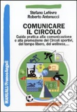 Comunicare il circolo. Guida pratica alla comunicazione e alla promozione dei circoli sportivi, del tempo libero, del wellness libro