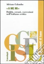 «A me mi». Dubbi, errori, correzioni nell'italiano scritto libro