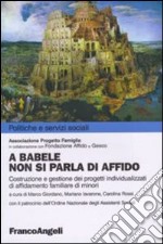 A Babele non si parla di affido. Costruzione e gestione dei progetti individualizzati di affidamento familiare dei minori libro