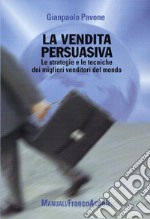 La Vendita persuasiva. Le strategie e le tecniche dei migliori venditori del mondo libro