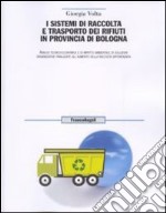 I sistemi di raccolta e trasporto dei rifiuti in provincia di Bologna. Analisi tecnico-economica, e di impatto ambientale di soluzioni organizzative finalizzate... libro