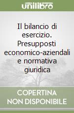 Il bilancio di esercizio. Presupposti economico-aziendali e normativa giuridica