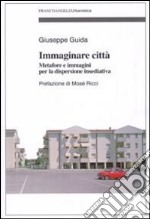 Immaginare città. Metafore e immagini per la dispersione insediativa libro