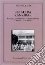 Un'altra Zanzibar. Schiavitù, colonialismo e urbanizzazione a Tabora (1840-1916) libro