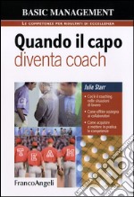 Quando il capo diventa coach. Cos'è il coaching nelle situazioni di lavoro. Come offrire sostegno ai collaboratori. Come acquisire e mettere in pratica le competenze libro