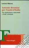 Antonio Rosmini per l'unità d'Italia. Tra aspirazione nazionale e fede cristiana libro