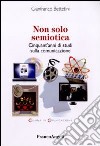 Non solo semiotica. Cinquant'anni di studi sulla comunicazione libro