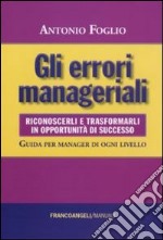 Gli errori manageriali. Riconoscerli e trasformarli in opportunità di successo. Guida per manager di ogni livello libro