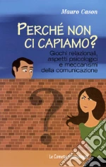 PerchÃ© non ci capiamo? Giochi relazionali, aspetti psicologici e meccanismi della comunicazione libro usato