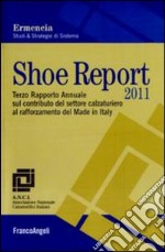 Shoe report 2011. Terzo rapporto annuale sul contributo del settore calzaturiero al rafforzamento del Made in Italy libro