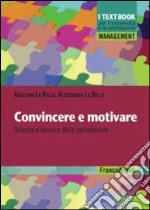 Convincere e motivare. Scienza e tecnica della persuasione libro