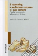 Il counseling a mediazione corporea e i suoi contesti. L'analisi bioenergetica nelle relazioni di aiuto libro