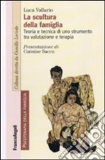 La scultura della famiglia. Teoria e tecnica di uno strumento tra valutazione e terapia libro