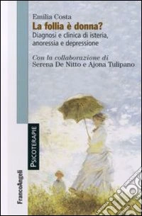 La follia è donna? Diagnosi e clinica di isteria, anoressia e depressione libro