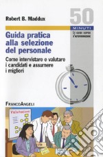 Guida pratica alla selezione del personale. Come intervistare e valutare i candidati e assumere i migliori libro