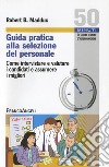 Guida pratica alla selezione del personale. Come intervistare e valutare i candidati e assumere i migliori libro di Maddux Robert B.