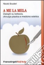 A me la mela. Dialoghi sulla bellezza, la chirurgia plastica e medicina estetica libro