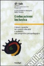 L'educazione inclusiva. Culture e pratiche nei contesti educativi e scolastici: una prospettiva psicopedagogica libro