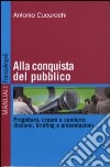 Alla conquista del pubblico. Progettare, creare e condurre discorsi, briefing e presentazioni libro