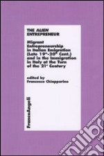 The alien entrepreneur. Migrant entrepreneurship in italian emigration (late 19th-20th cent.) and in the immigration in Italy at the turn of the 21st century libro