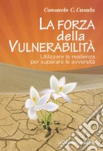 La forza della vulnerabilità. Utilizzare la resilienza per superare le avversità libro