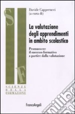 La valutazione degli apprendimenti in ambito scolastico. Promuovere il successo formativo a partire dalla valutazione libro