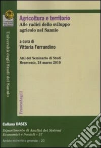 Agricoltura e territorio. Alle radici dello sviluppo agricolo nel Sannio. Atti del seminario di studi (Benevento, 24 marzo 2010)
