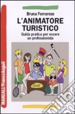 L'animatore turistico. Guida pratica per essere un professionista