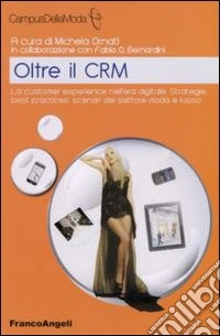Oltre il CRM. La customer experience nell'era digitale. Strategie, best practices, scenari del settore moda e lusso libro